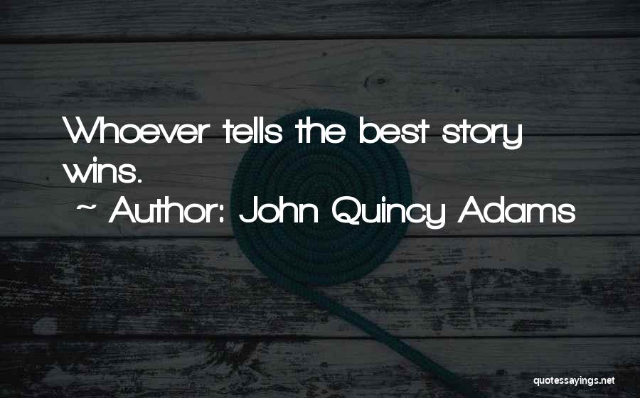 John Quincy Adams Quotes: Whoever Tells The Best Story Wins.