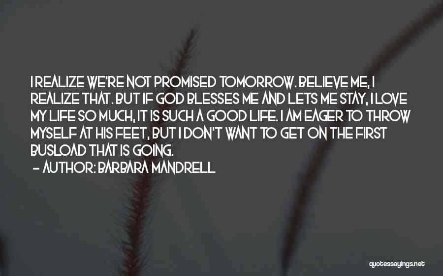 Barbara Mandrell Quotes: I Realize We're Not Promised Tomorrow. Believe Me, I Realize That. But If God Blesses Me And Lets Me Stay,