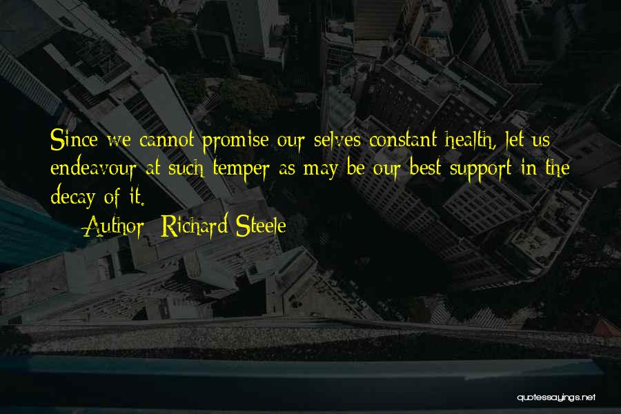 Richard Steele Quotes: Since We Cannot Promise Our Selves Constant Health, Let Us Endeavour At Such Temper As May Be Our Best Support