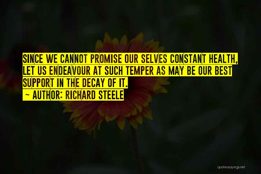Richard Steele Quotes: Since We Cannot Promise Our Selves Constant Health, Let Us Endeavour At Such Temper As May Be Our Best Support
