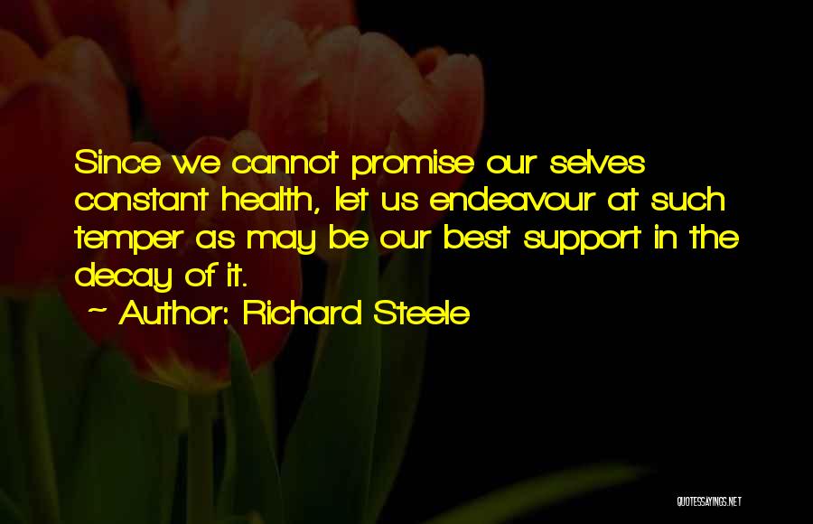 Richard Steele Quotes: Since We Cannot Promise Our Selves Constant Health, Let Us Endeavour At Such Temper As May Be Our Best Support