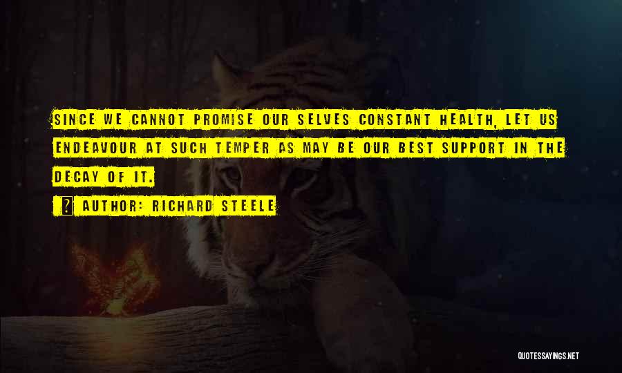 Richard Steele Quotes: Since We Cannot Promise Our Selves Constant Health, Let Us Endeavour At Such Temper As May Be Our Best Support