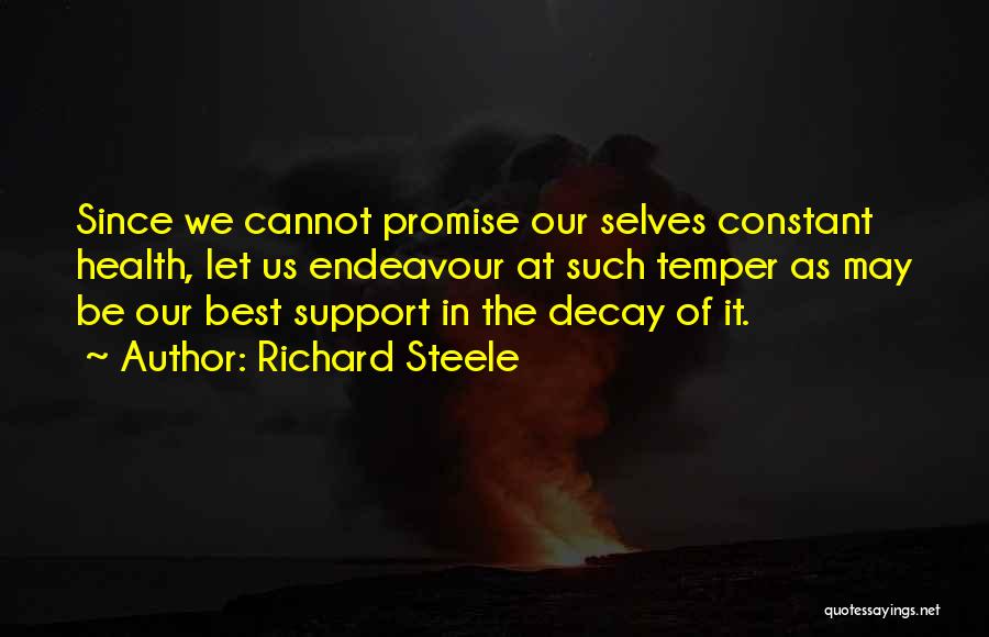 Richard Steele Quotes: Since We Cannot Promise Our Selves Constant Health, Let Us Endeavour At Such Temper As May Be Our Best Support