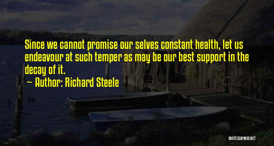 Richard Steele Quotes: Since We Cannot Promise Our Selves Constant Health, Let Us Endeavour At Such Temper As May Be Our Best Support