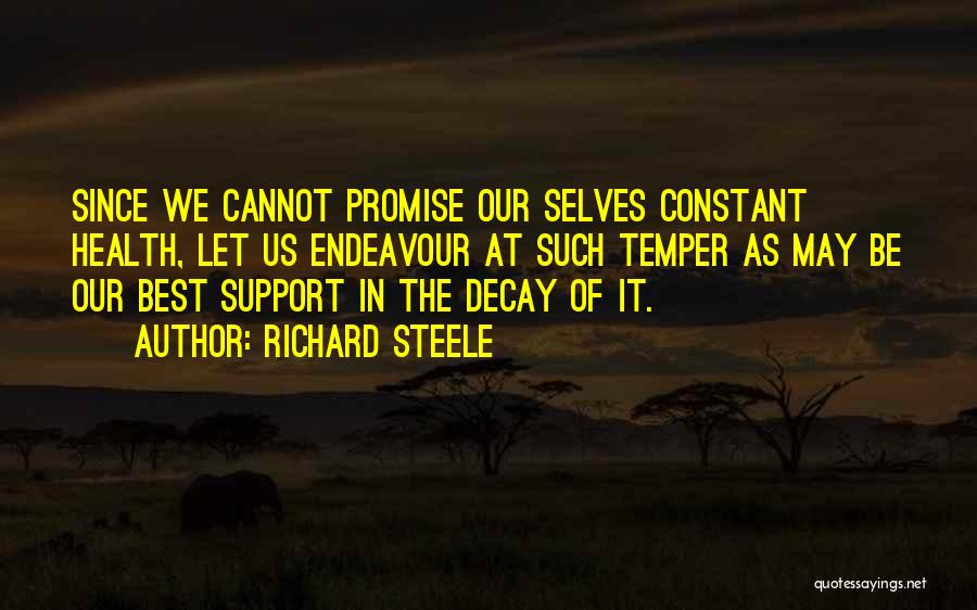 Richard Steele Quotes: Since We Cannot Promise Our Selves Constant Health, Let Us Endeavour At Such Temper As May Be Our Best Support