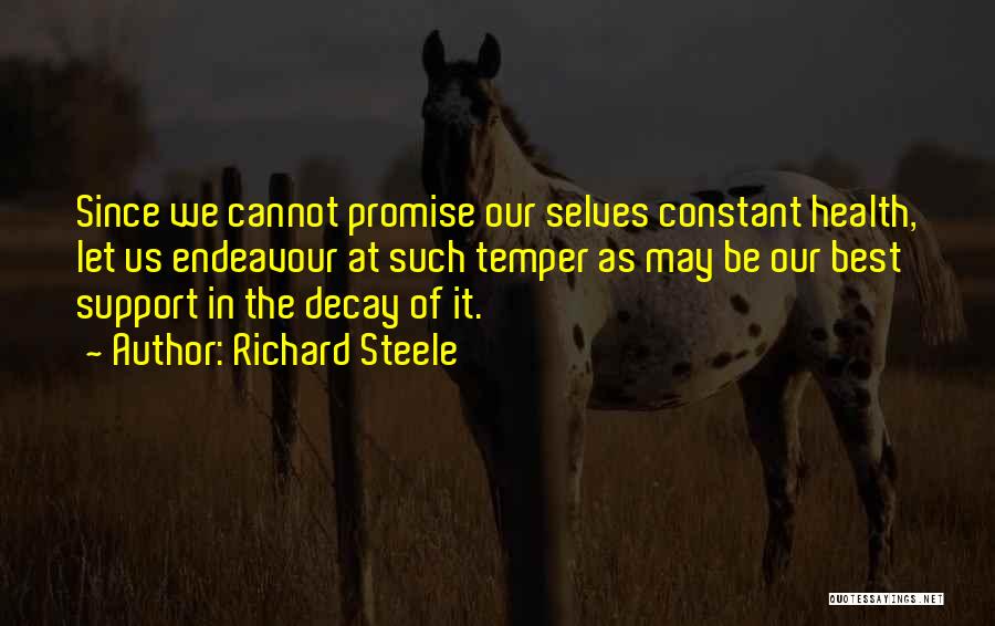 Richard Steele Quotes: Since We Cannot Promise Our Selves Constant Health, Let Us Endeavour At Such Temper As May Be Our Best Support