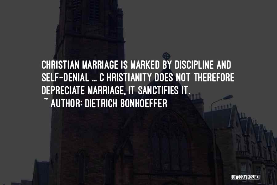 Dietrich Bonhoeffer Quotes: Christian Marriage Is Marked By Discipline And Self-denial ... C Hristianity Does Not Therefore Depreciate Marriage, It Sanctifies It.