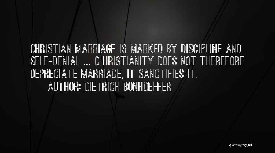 Dietrich Bonhoeffer Quotes: Christian Marriage Is Marked By Discipline And Self-denial ... C Hristianity Does Not Therefore Depreciate Marriage, It Sanctifies It.