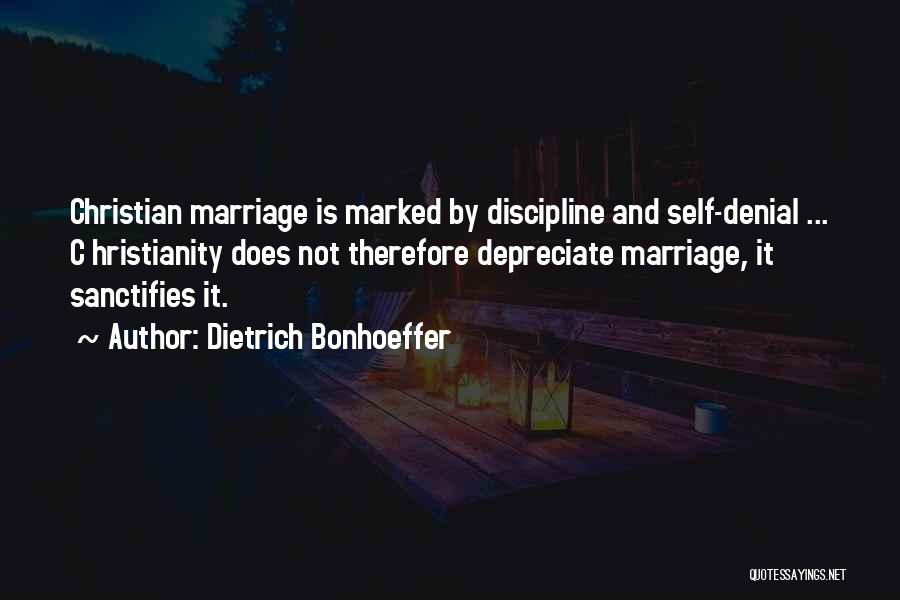 Dietrich Bonhoeffer Quotes: Christian Marriage Is Marked By Discipline And Self-denial ... C Hristianity Does Not Therefore Depreciate Marriage, It Sanctifies It.