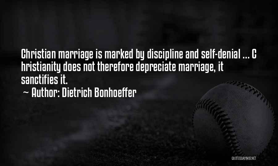 Dietrich Bonhoeffer Quotes: Christian Marriage Is Marked By Discipline And Self-denial ... C Hristianity Does Not Therefore Depreciate Marriage, It Sanctifies It.