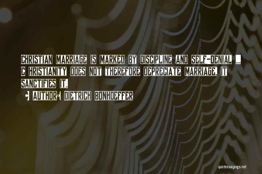 Dietrich Bonhoeffer Quotes: Christian Marriage Is Marked By Discipline And Self-denial ... C Hristianity Does Not Therefore Depreciate Marriage, It Sanctifies It.