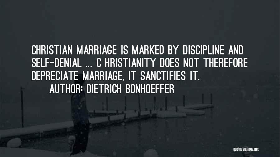 Dietrich Bonhoeffer Quotes: Christian Marriage Is Marked By Discipline And Self-denial ... C Hristianity Does Not Therefore Depreciate Marriage, It Sanctifies It.