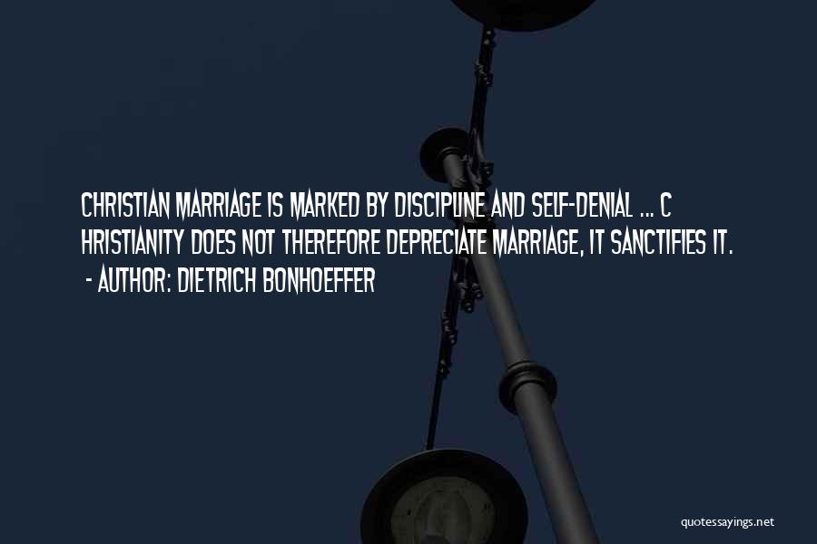 Dietrich Bonhoeffer Quotes: Christian Marriage Is Marked By Discipline And Self-denial ... C Hristianity Does Not Therefore Depreciate Marriage, It Sanctifies It.