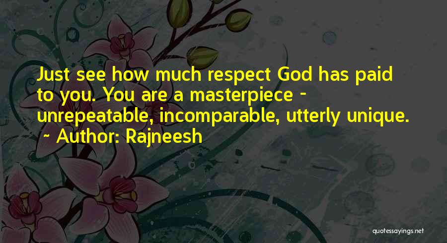 Rajneesh Quotes: Just See How Much Respect God Has Paid To You. You Are A Masterpiece - Unrepeatable, Incomparable, Utterly Unique.