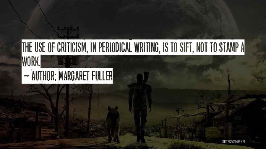 Margaret Fuller Quotes: The Use Of Criticism, In Periodical Writing, Is To Sift, Not To Stamp A Work.