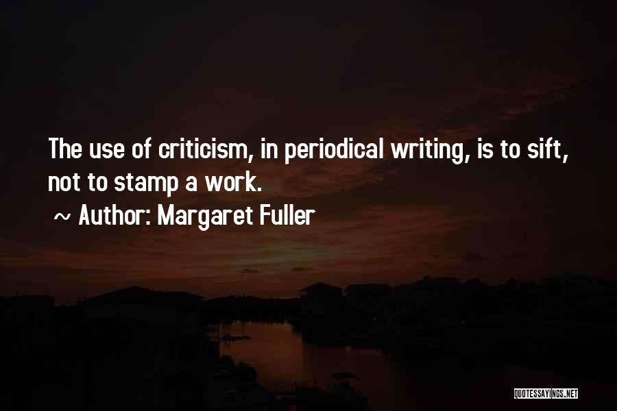 Margaret Fuller Quotes: The Use Of Criticism, In Periodical Writing, Is To Sift, Not To Stamp A Work.