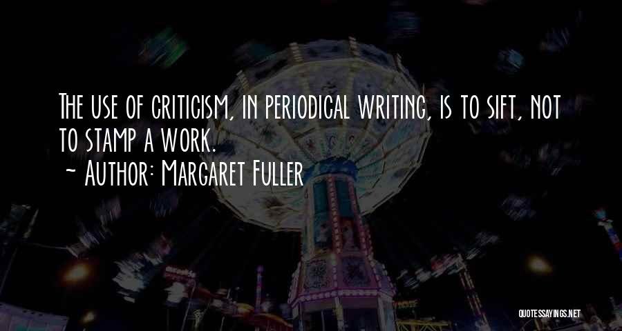 Margaret Fuller Quotes: The Use Of Criticism, In Periodical Writing, Is To Sift, Not To Stamp A Work.