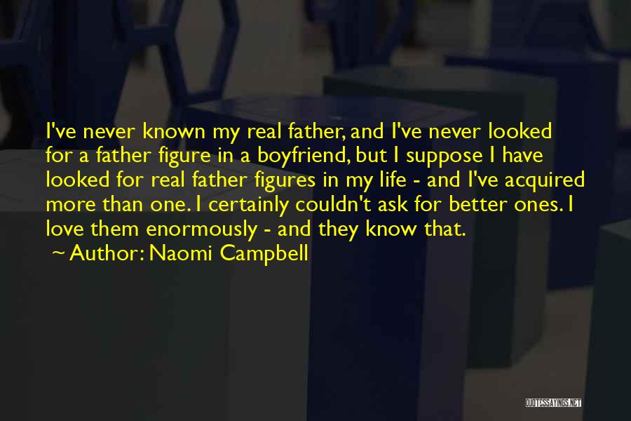 Naomi Campbell Quotes: I've Never Known My Real Father, And I've Never Looked For A Father Figure In A Boyfriend, But I Suppose