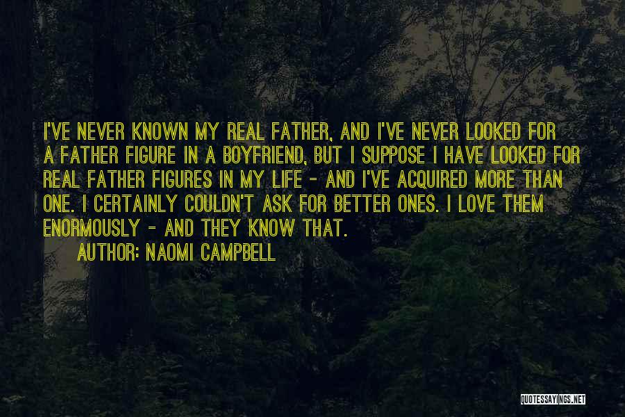 Naomi Campbell Quotes: I've Never Known My Real Father, And I've Never Looked For A Father Figure In A Boyfriend, But I Suppose