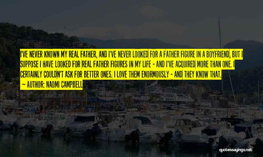 Naomi Campbell Quotes: I've Never Known My Real Father, And I've Never Looked For A Father Figure In A Boyfriend, But I Suppose