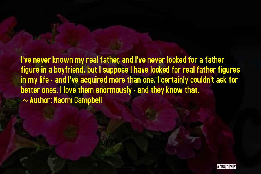 Naomi Campbell Quotes: I've Never Known My Real Father, And I've Never Looked For A Father Figure In A Boyfriend, But I Suppose