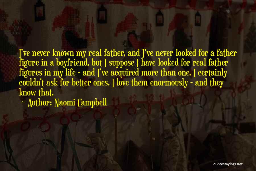 Naomi Campbell Quotes: I've Never Known My Real Father, And I've Never Looked For A Father Figure In A Boyfriend, But I Suppose