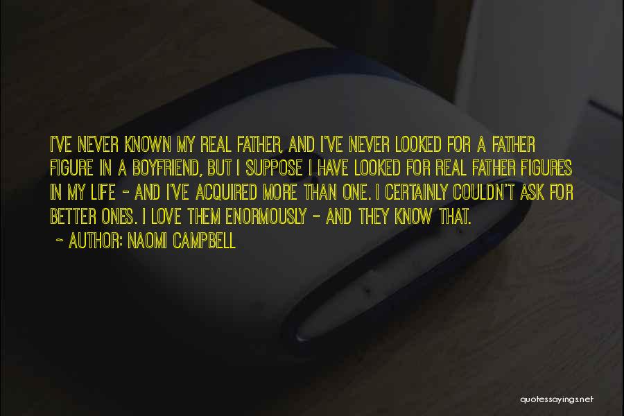 Naomi Campbell Quotes: I've Never Known My Real Father, And I've Never Looked For A Father Figure In A Boyfriend, But I Suppose