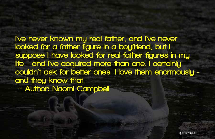 Naomi Campbell Quotes: I've Never Known My Real Father, And I've Never Looked For A Father Figure In A Boyfriend, But I Suppose