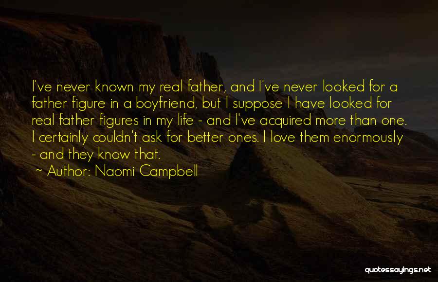 Naomi Campbell Quotes: I've Never Known My Real Father, And I've Never Looked For A Father Figure In A Boyfriend, But I Suppose