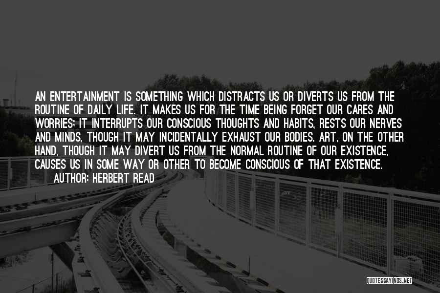 Herbert Read Quotes: An Entertainment Is Something Which Distracts Us Or Diverts Us From The Routine Of Daily Life. It Makes Us For