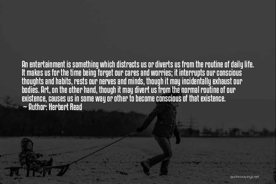 Herbert Read Quotes: An Entertainment Is Something Which Distracts Us Or Diverts Us From The Routine Of Daily Life. It Makes Us For