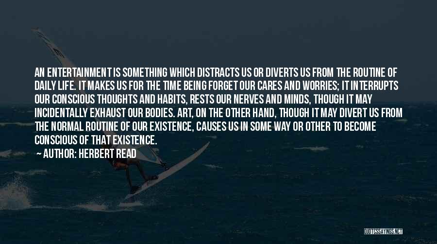 Herbert Read Quotes: An Entertainment Is Something Which Distracts Us Or Diverts Us From The Routine Of Daily Life. It Makes Us For