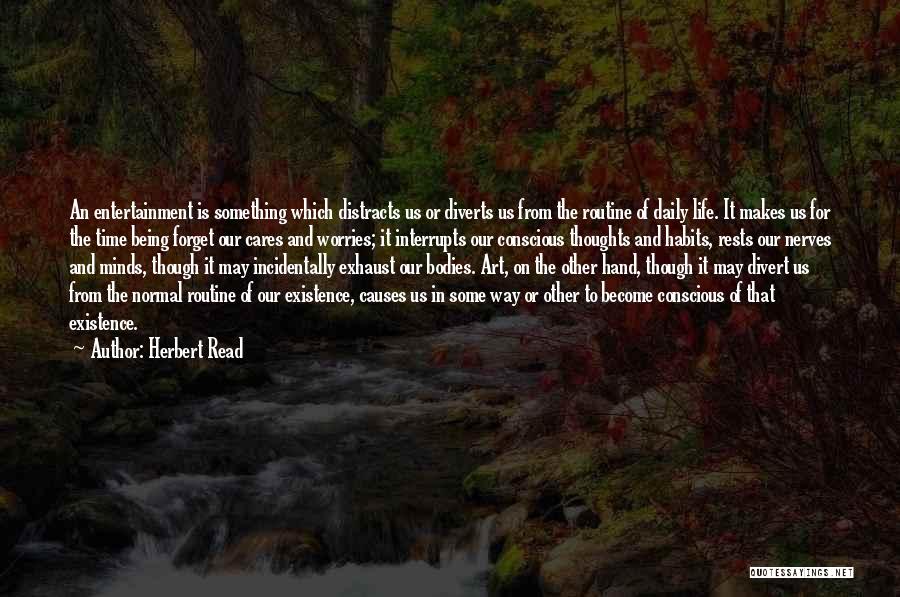 Herbert Read Quotes: An Entertainment Is Something Which Distracts Us Or Diverts Us From The Routine Of Daily Life. It Makes Us For