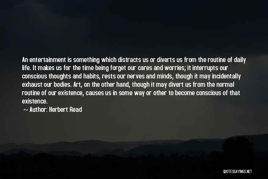 Herbert Read Quotes: An Entertainment Is Something Which Distracts Us Or Diverts Us From The Routine Of Daily Life. It Makes Us For