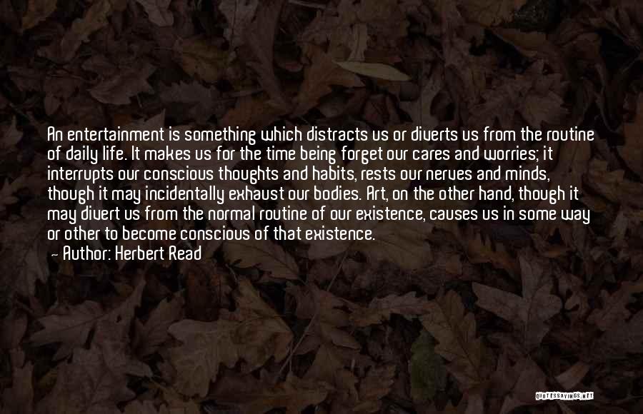 Herbert Read Quotes: An Entertainment Is Something Which Distracts Us Or Diverts Us From The Routine Of Daily Life. It Makes Us For