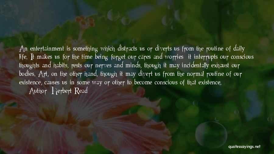 Herbert Read Quotes: An Entertainment Is Something Which Distracts Us Or Diverts Us From The Routine Of Daily Life. It Makes Us For