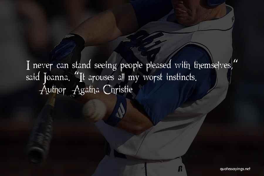 Agatha Christie Quotes: I Never Can Stand Seeing People Pleased With Themselves, Said Joanna. It Arouses All My Worst Instincts.