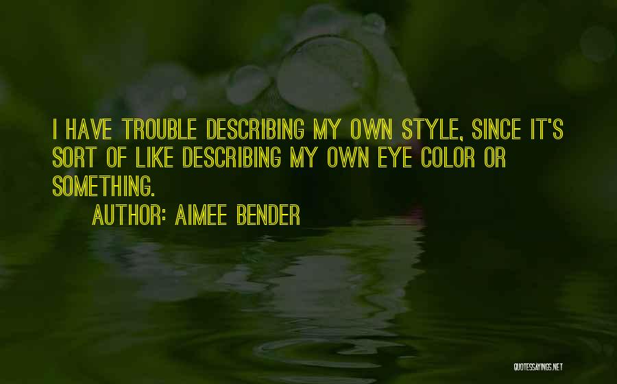 Aimee Bender Quotes: I Have Trouble Describing My Own Style, Since It's Sort Of Like Describing My Own Eye Color Or Something.