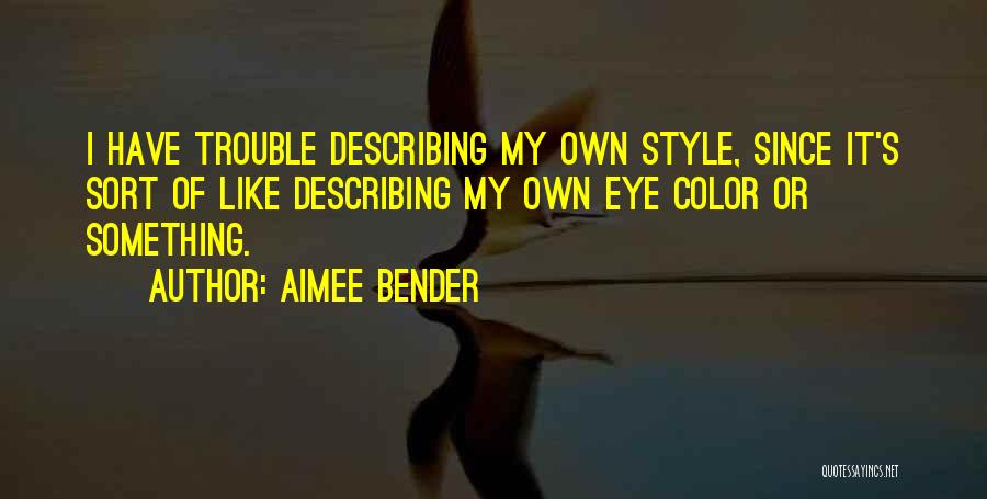 Aimee Bender Quotes: I Have Trouble Describing My Own Style, Since It's Sort Of Like Describing My Own Eye Color Or Something.
