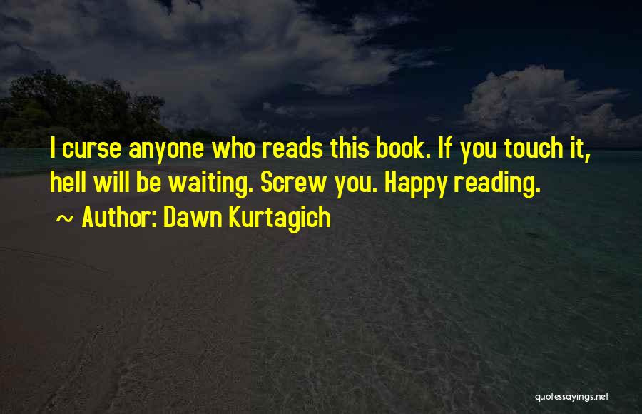 Dawn Kurtagich Quotes: I Curse Anyone Who Reads This Book. If You Touch It, Hell Will Be Waiting. Screw You. Happy Reading.