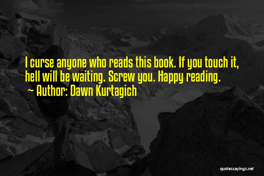 Dawn Kurtagich Quotes: I Curse Anyone Who Reads This Book. If You Touch It, Hell Will Be Waiting. Screw You. Happy Reading.