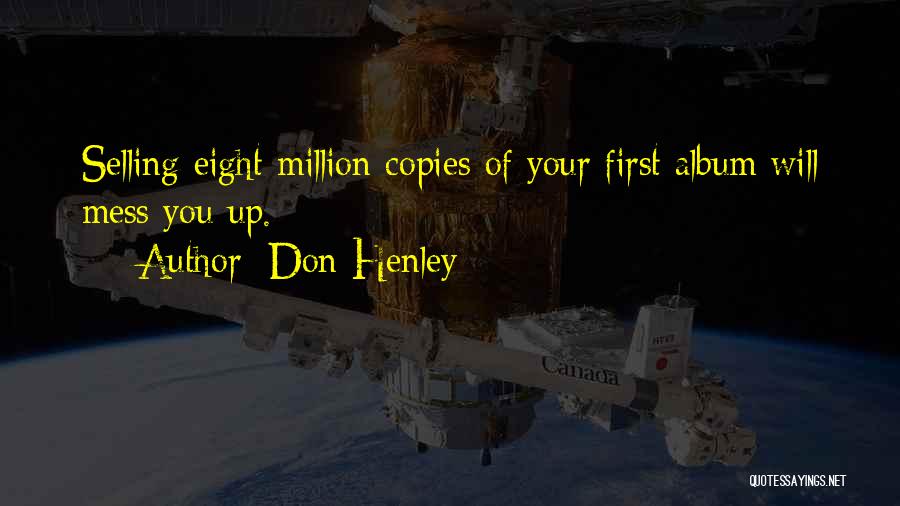 Don Henley Quotes: Selling Eight Million Copies Of Your First Album Will Mess You Up.