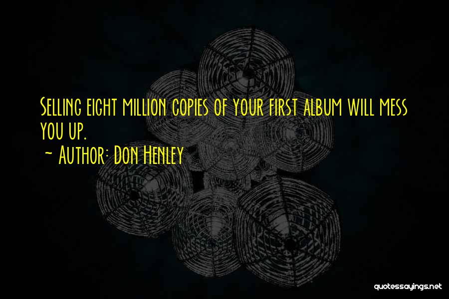 Don Henley Quotes: Selling Eight Million Copies Of Your First Album Will Mess You Up.