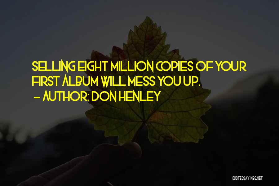 Don Henley Quotes: Selling Eight Million Copies Of Your First Album Will Mess You Up.