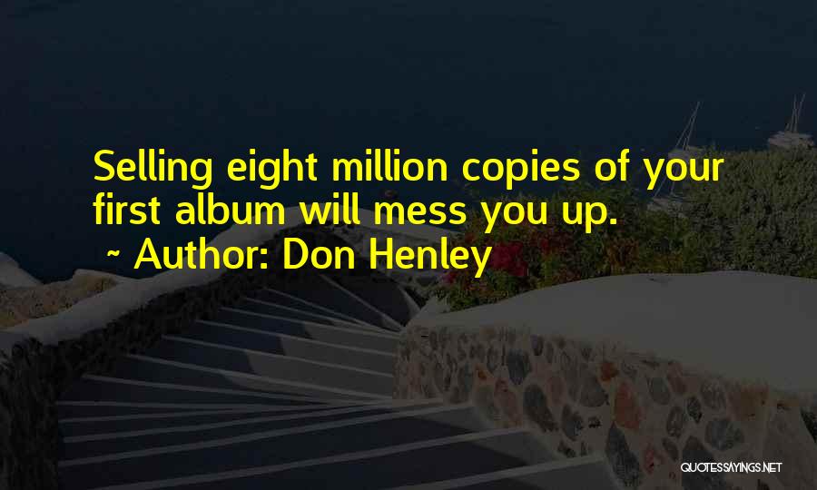 Don Henley Quotes: Selling Eight Million Copies Of Your First Album Will Mess You Up.