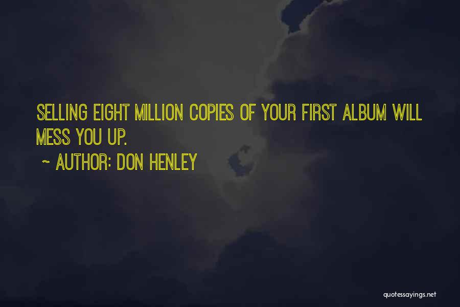Don Henley Quotes: Selling Eight Million Copies Of Your First Album Will Mess You Up.