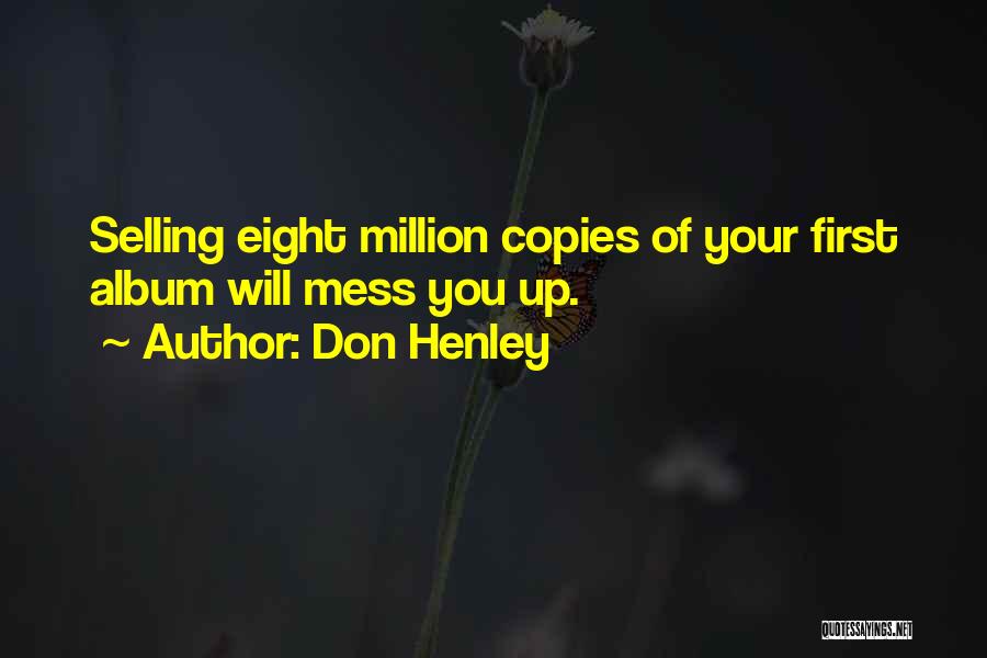 Don Henley Quotes: Selling Eight Million Copies Of Your First Album Will Mess You Up.