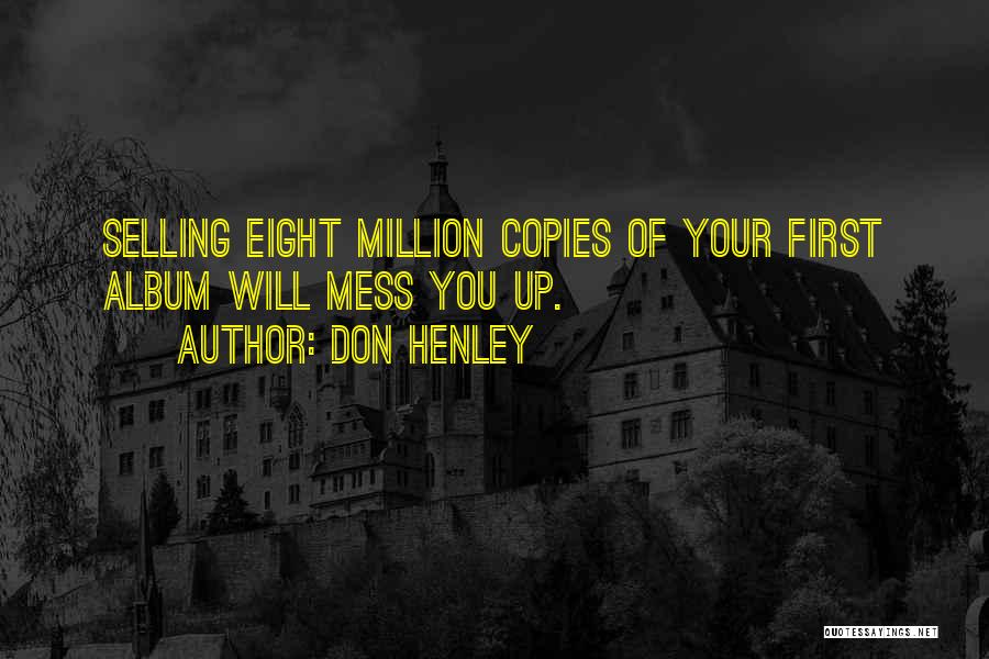 Don Henley Quotes: Selling Eight Million Copies Of Your First Album Will Mess You Up.
