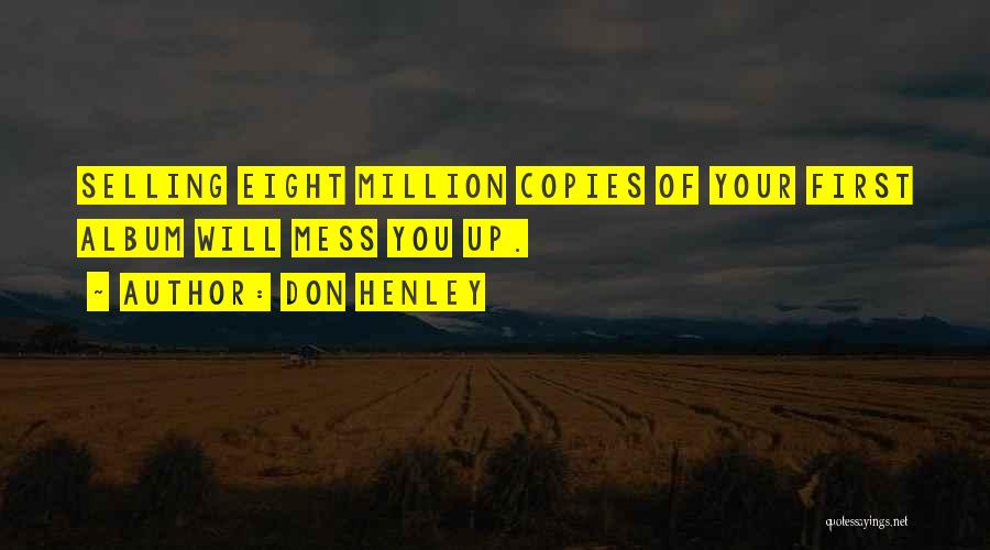 Don Henley Quotes: Selling Eight Million Copies Of Your First Album Will Mess You Up.