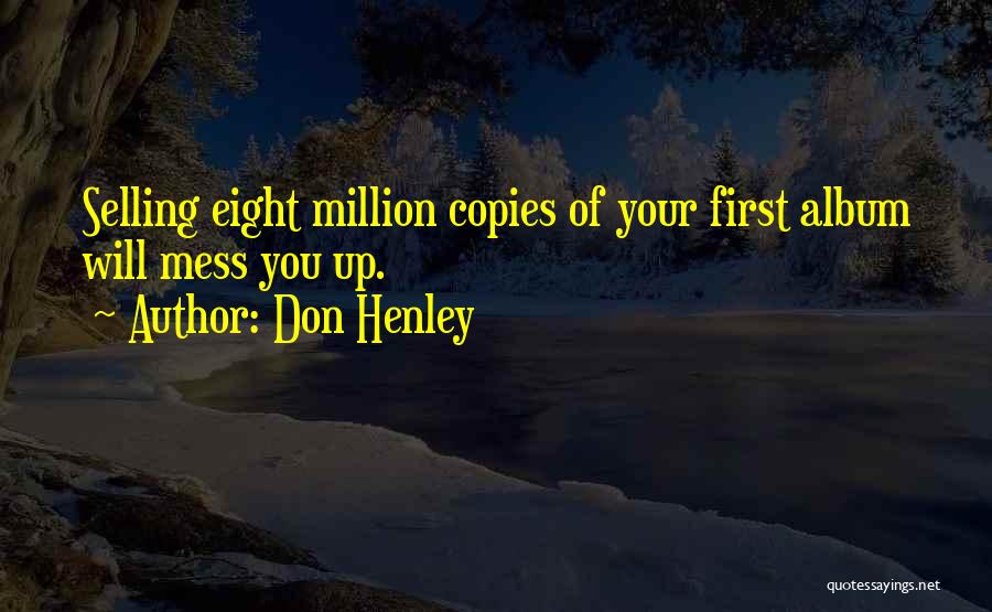 Don Henley Quotes: Selling Eight Million Copies Of Your First Album Will Mess You Up.